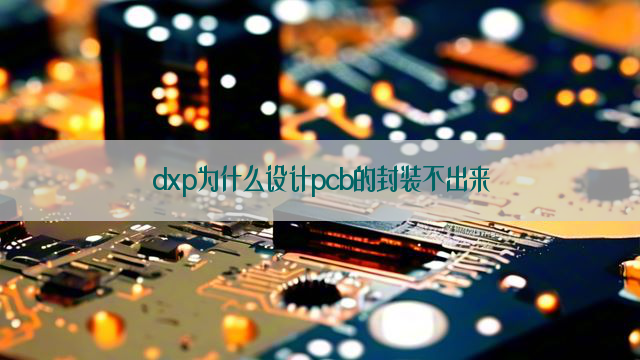 dxp为什么设计pcb的封装不出来