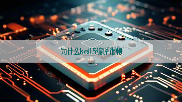 为什么keil5编译很慢