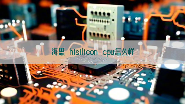 海思 hisilicon cpu怎么样