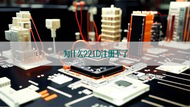 为什么221D注册不了