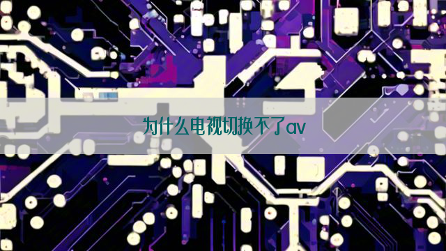 为什么电视切换不了av