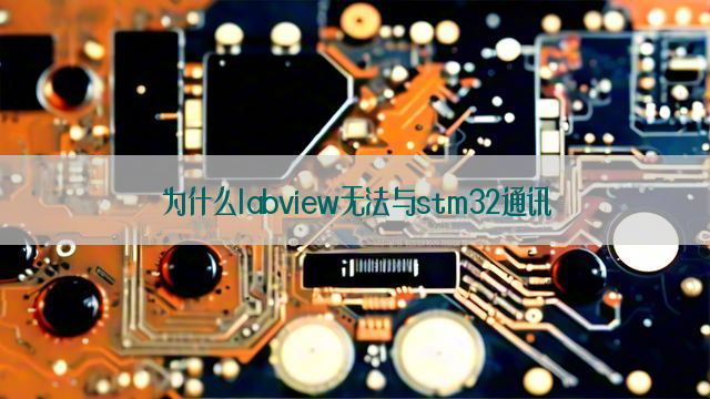 为什么labview无法与stm32通讯