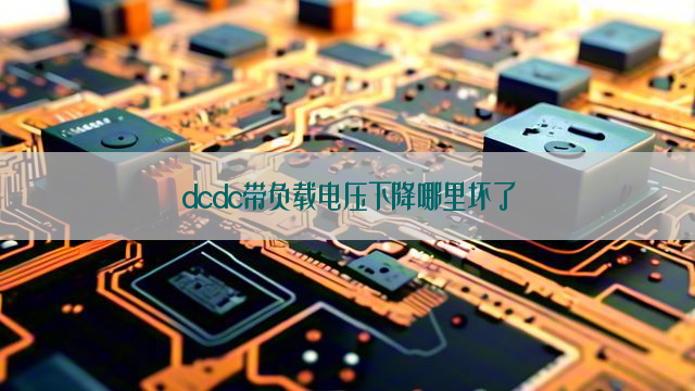 dcdc带负载电压下降哪里坏了