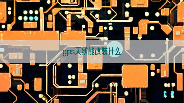 gps天线能改装什么