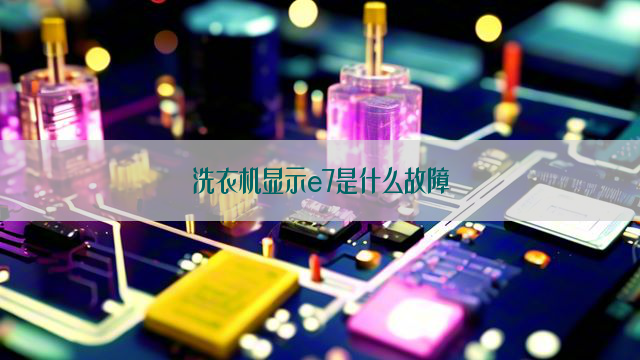 洗衣机显示e7是什么故障