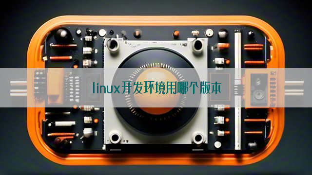 linux开发环境用哪个版本