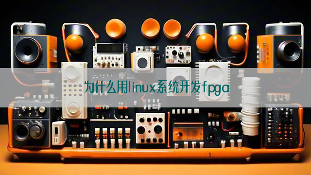 为什么用linux系统开发fpga